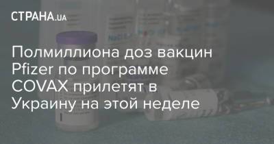 Полмиллиона доз вакцин Pfizer по программе COVAX прилетят в Украину на этой неделе