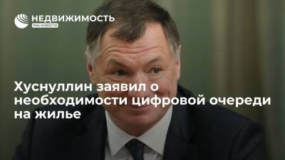 Хуснуллин заявил о необходимости цифровой очереди на жилье