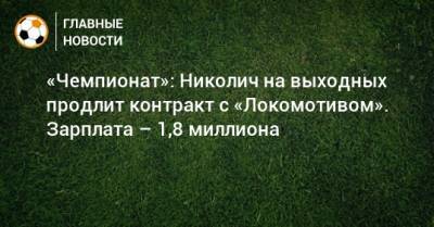 «Чемпионат»: Николич на выходных продлит контракт с «Локомотивом». Зарплата – 1,8 миллиона