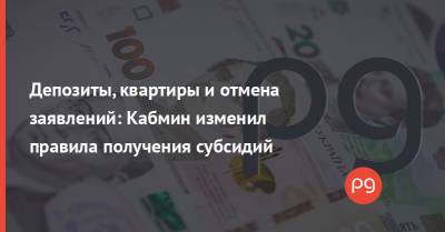 Депозиты, квартиры и отмена заявлений: Кабмин изменил правила получения субсидий