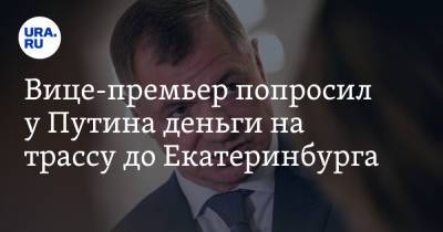 Вице-премьер попросил у Путина деньги на трассу до Екатеринбурга