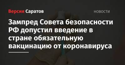 Зампред Совета безопасности РФ допустил введение в стране обязательной вакцинации от коронавируса