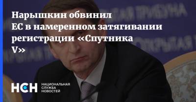 Нарышкин обвинил ЕС в намеренном затягивании регистрации «Спутника V»