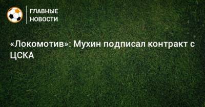«Локомотив»: Мухин подписал контракт с ЦСКА