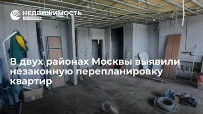 В двух районах Москвы выявили незаконную перепланировку квартир