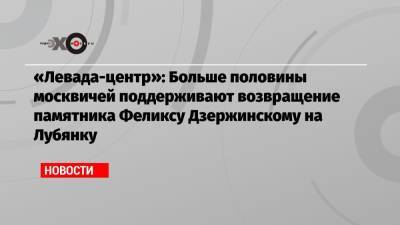 «Левада-центр»: Больше половины москвичей поддерживают возвращение памятника Феликсу Дзержинскому на Лубянку