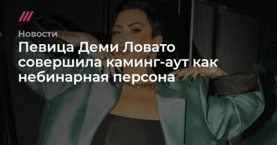 Деми Ловато - Певица Деми Ловато совершила каминг-аут как небинарная персона - tvrain.ru - Twitter