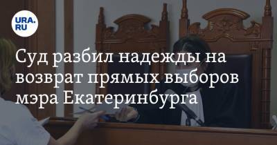 Суд разбил надежды на возврат прямых выборов мэра Екатеринбурга