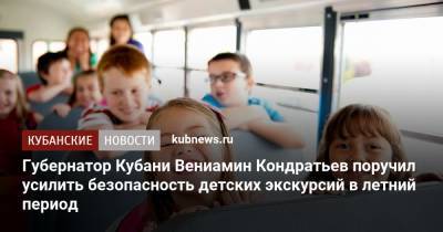 Губернатор Кубани Вениамин Кондратьев поручил усилить безопасность детских экскурсий в летний период
