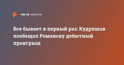 Все бывает в первый раз: Кудряшов пообещал Романову дебютный проигрыш
