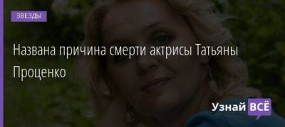 Названа причина смерти актрисы Татьяны Проценко