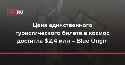 Цена единственного туристического билета в космос достигла $2,4 млн – Blue Origin