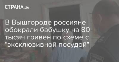 В Вышгороде россияне обокрали бабушку на 80 тысяч гривен по схеме с "эксклюзивной посудой"