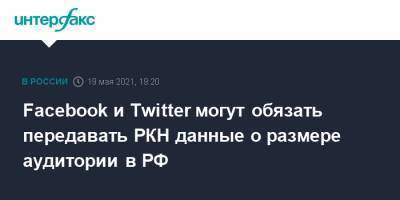 Facebook и Twitter могут обязать передавать РКН данные о размере аудитории в РФ
