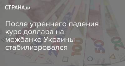 После утреннего падения курс доллара на межбанке Украины стабилизровался