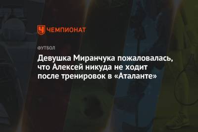 Девушка Миранчука пожаловалась, что Алексей никуда не ходит после тренировок в «Аталанте»