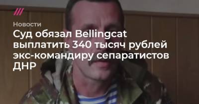 Суд обязал Bellingcat выплатить 340 тысяч рублей экс-командиру сепаратистов ДНР
