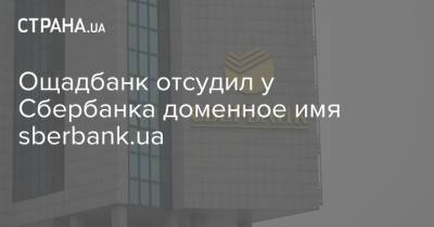 Ощадбанк отсудил у Сбербанка доменное имя sberbank.ua