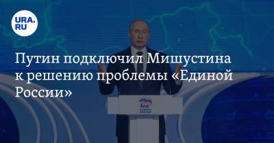 Путин подключил Мишустина к решению проблемы «Единой России»