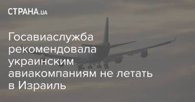Госавиаслужба рекомендовала украинским авиакомпаниям не летать в Израиль
