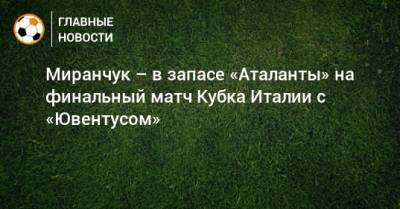 Миранчук – в запасе «Аталанты» на финальный матч Кубка Италии с «Ювентусом»