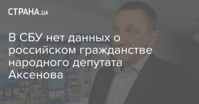 В СБУ нет данных о российском гражданстве народного депутата Аксенова