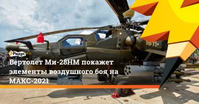 Вертолет Ми-28НМ покажет элементы воздушного боя на МАКС-2021