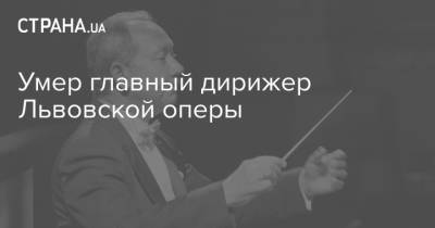 Умер главный дирижер Львовской оперы
