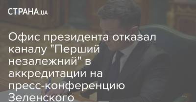 Офис президента отказал каналу "Перший незалежний" в аккредитации на пресс-конференцию Зеленского