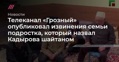 Телеканал «Грозный» опубликовал извинения семьи подростка, который назвал Кадырова шайтаном
