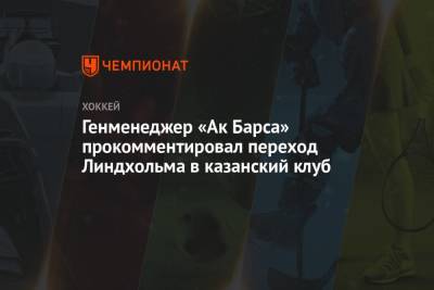 Генменеджер «Ак Барса» прокомментировал переход Линдхольма в казанский клуб
