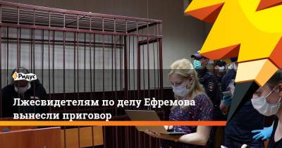 Лжесвидетелям по делу Ефремова вынесли приговор
