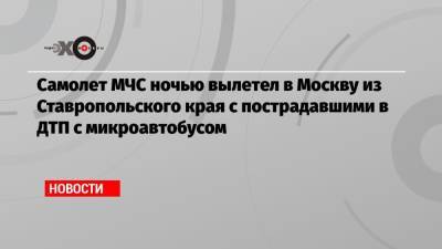 Самолет МЧС ночью вылетел в Москву из Ставропольского края с пострадавшими в ДТП с микроавтобусом