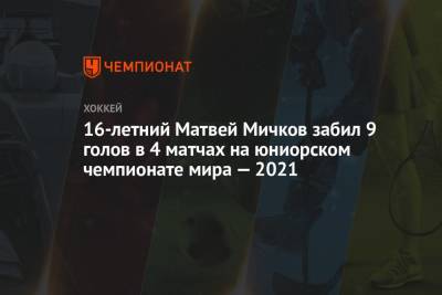 16-летний Матвей Мичков забил 9 голов в 4 матчах на юниорском чемпионате мира — 2021