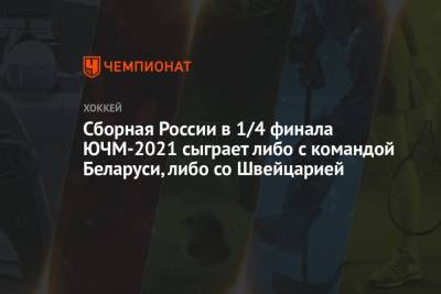 Сборная России в 1/4 финала ЮЧМ-2021 сыграет либо с командой Беларуси, либо со Швейцарией