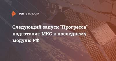 Следующий запуск "Прогресса" подготовит МКС к последнему модулю РФ