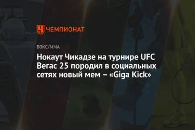 Нокаут Чикадзе на турнире UFC Вегас 25 породил в социальных сетях новый мем – «Giga Kick»