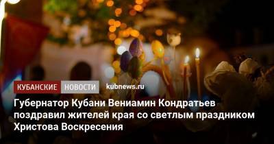 Губернатор Кубани Вениамин Кондратьев поздравил жителей края со светлым праздником Христова Воскресения