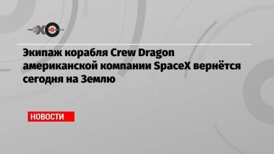 Виктор Гловер - Соити Ногути - Майкл Хопкинс - Шэннон Уокер - Экипаж корабля Crew Dragon американской компании SpaceX вернётся сегодня на Землю - echo.msk.ru - Москва - Япония - шт.Флорида