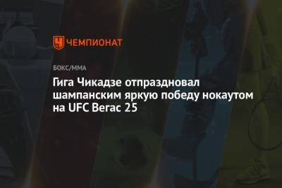 Гига Чикадзе отпраздновал шампанским яркую победу нокаутом на UFC Вегас 25