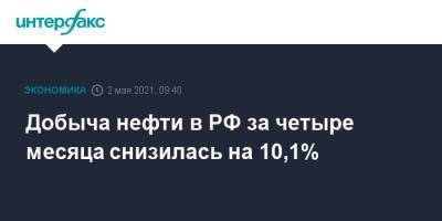 Добыча нефти в РФ за четыре месяца снизилась на 10,1%