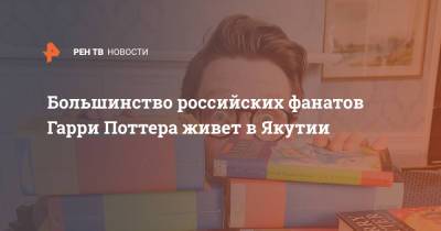 Большинство российских фанатов Гарри Поттера живет в Якутии