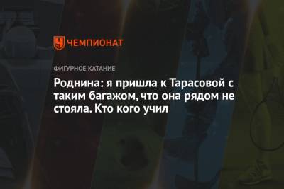 Роднина: я пришла к Тарасовой с таким багажом, что она рядом не стояла. Кто кого учил