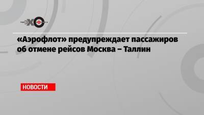 «Аэрофлот» предупреждает пассажиров об отмене рейсов Москва – Таллин