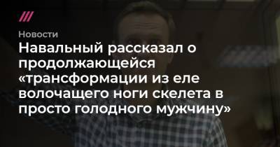 Навальный рассказал о продолжающейся «трансформации из еле волочащего ноги скелета в просто голодного мужчину»