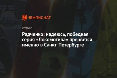 Радченко: надеюсь, победная серия «Локомотива» прервётся именно в Санкт-Петербурге