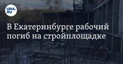 В Екатеринбурге рабочий погиб на стройплощадке