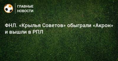 ФНЛ. «Крылья Советов» обыграли «Акрон» и вышли в РПЛ