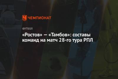 «Ростов» — «Тамбов»: составы команд на матч 28-го тура РПЛ