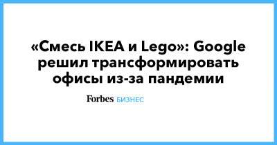 «Смесь IKEA и Lego»: Google решил трансформировать офисы из-за пандемии